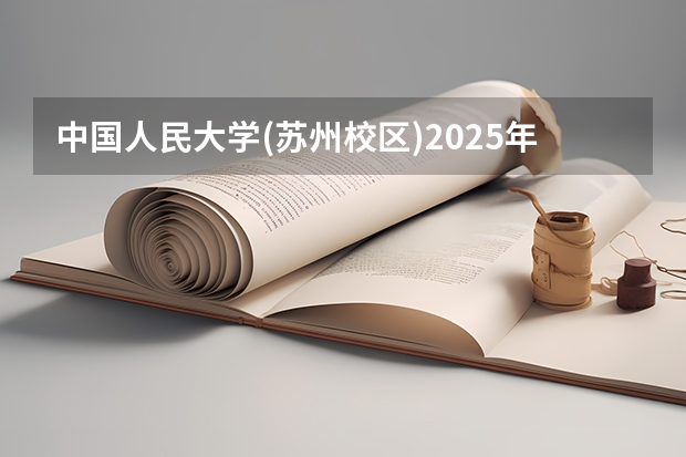 中国人民大学(苏州校区)2025年福建高考招生计划预测