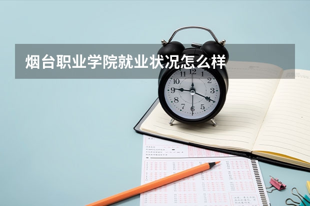 烟台职业学院就业状况怎么样 