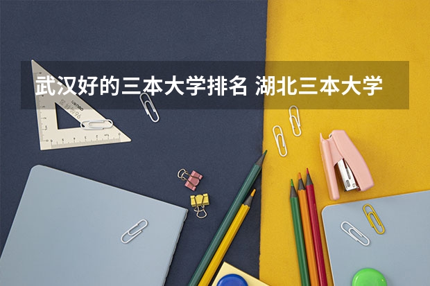 武汉好的三本大学排名 湖北三本大学排名榜