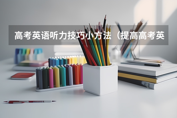 高考英语听力技巧小方法（提高高考英语听力的技巧）