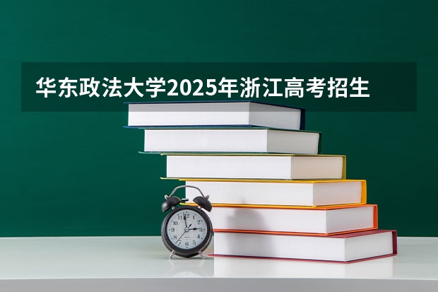 华东政法大学2025年浙江高考招生计划预测