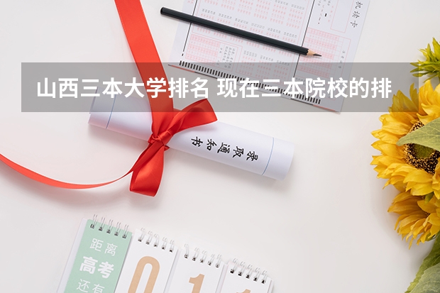 山西三本大学排名 现在三本院校的排名!那个大神说一下被~