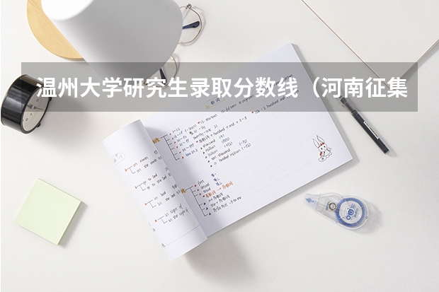 温州大学研究生录取分数线(河南征集志愿的学校名单)