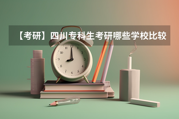 【考研】四川专科生考研哪些学校比较容易进？各位前辈指教一下。