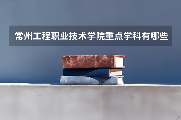 常州工程职业技术学院重点学科有哪些 开设专业介绍