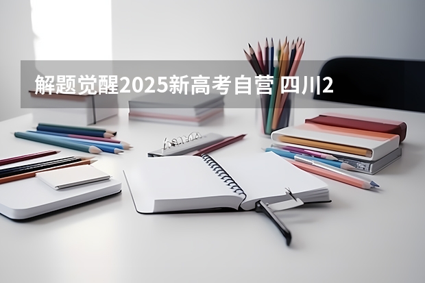 解题觉醒2025新高考自营 四川2025年新高考选考科目要求公布，“文科生”不再有学医机会！