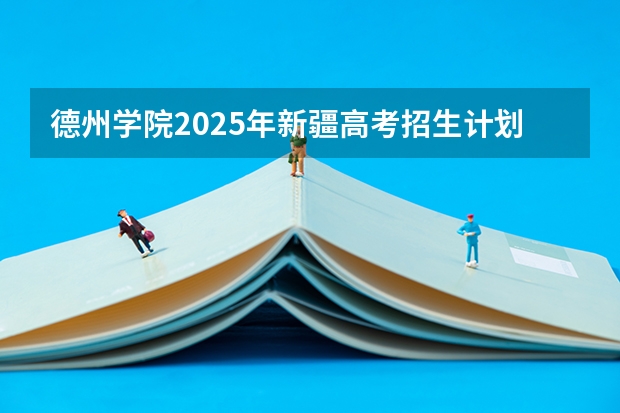 德州学院2025年新疆高考招生计划预测