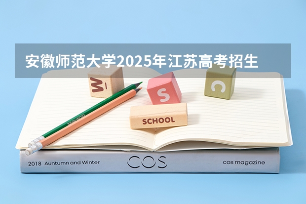 安徽师范大学2025年江苏高考招生计划预测