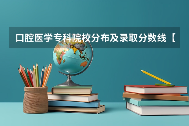 口腔医学专科院校分布及录取分数线【2024年最新更新】（山东协和学院口腔医学分数线）