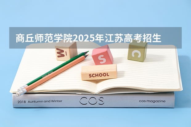 商丘师范学院2025年江苏高考招生计划预测