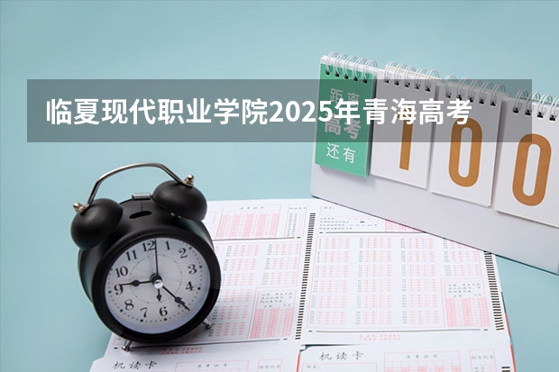 临夏现代职业学院2025年青海高考招生计划预测