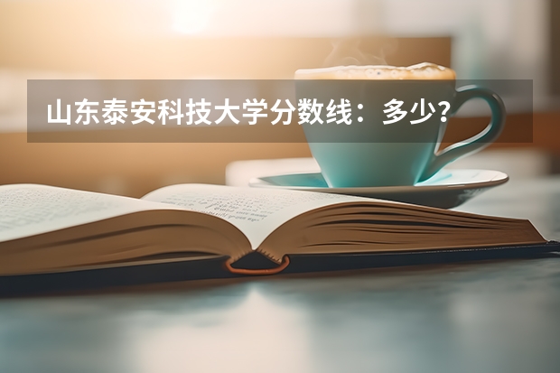 山东泰安科技大学分数线：多少？