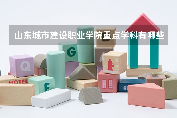 山东城市建设职业学院重点学科有哪些 开设专业介绍