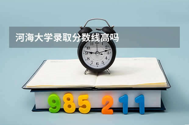 河海大学录取分数线高吗
