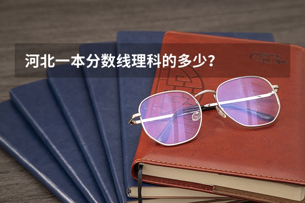 河北一本分数线理科的多少？