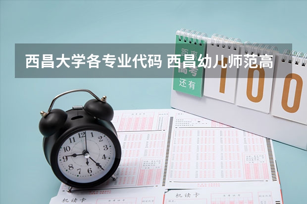 西昌大学各专业代码 西昌幼儿师范高等专科学校专业代码