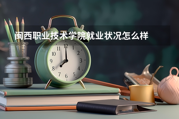 闽西职业技术学院就业状况怎么样 