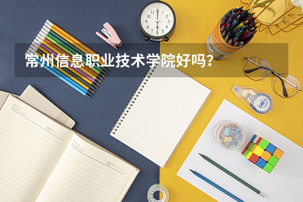 常州信息职业技术学院好吗？