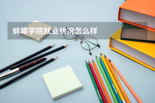 蚌埠学院就业状况怎么样 
