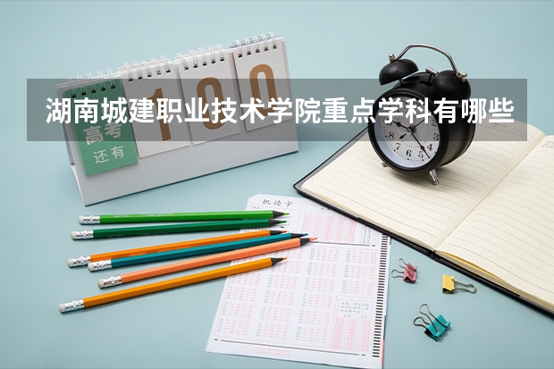 湖南城建职业技术学院重点学科有哪些 开设专业介绍