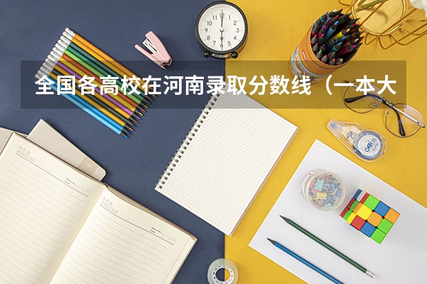 全国各高校在河南录取分数线（一本大学排名及分数线）