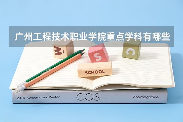 广州工程技术职业学院重点学科有哪些 开设专业介绍
