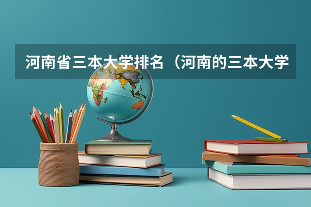 河南省三本大学排名（河南的三本大学排名）
