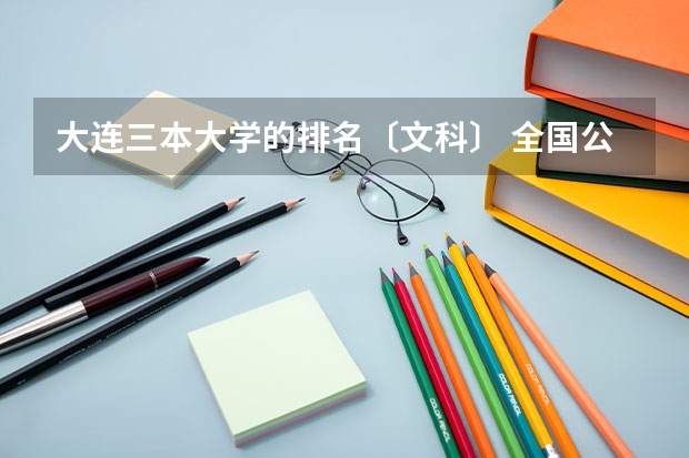 大连三本大学的排名〔文科〕 全国公办三本大学排名文科