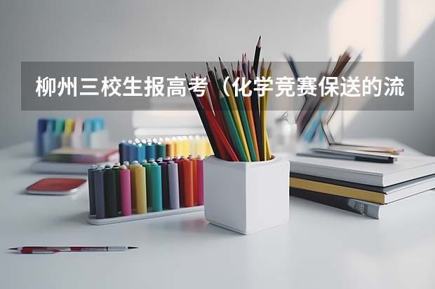 柳州三校生报高考(化学竞赛保送的流程是怎样的?)