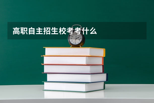 高职自主招生校考考什么