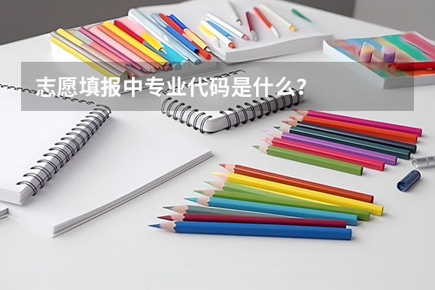 志愿填报中专业代码是什么？