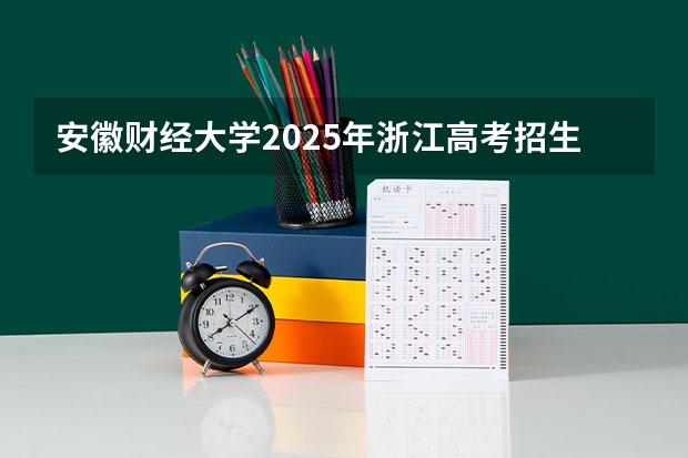 安徽财经大学2025年浙江高考招生计划预测
