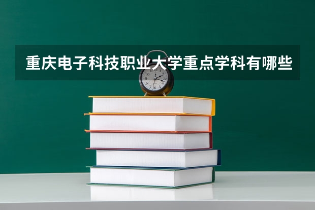 重庆电子科技职业大学重点学科有哪些 开设专业介绍