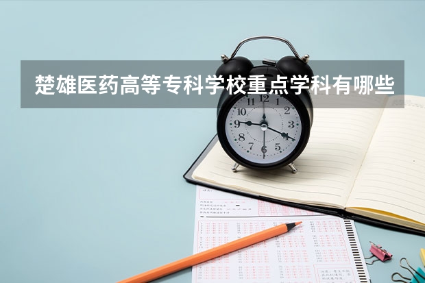 楚雄医药高等专科学校重点学科有哪些 开设专业介绍