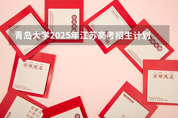 青岛大学2025年江苏高考招生计划预测