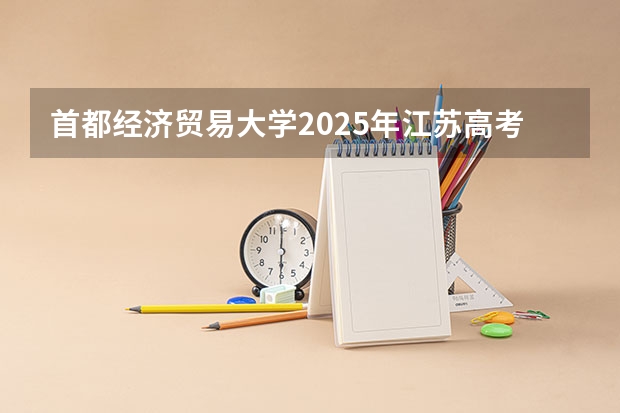 首都经济贸易大学2025年江苏高考招生计划预测
