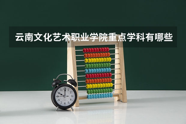云南文化艺术职业学院重点学科有哪些 开设专业介绍