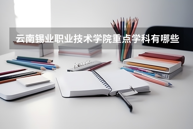 云南锡业职业技术学院重点学科有哪些 开设专业介绍