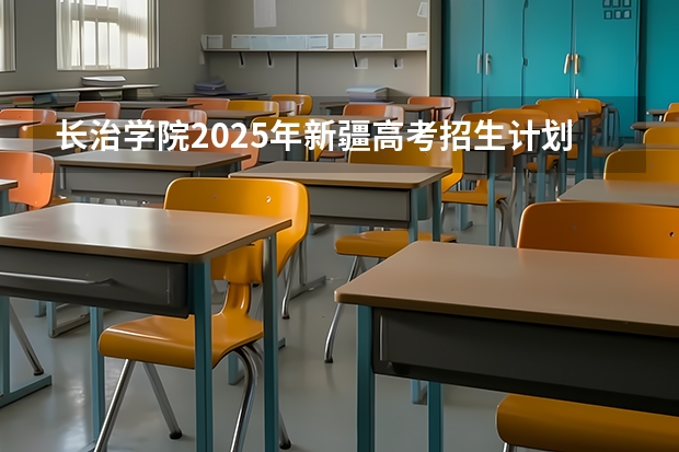 长治学院2025年新疆高考招生计划预测