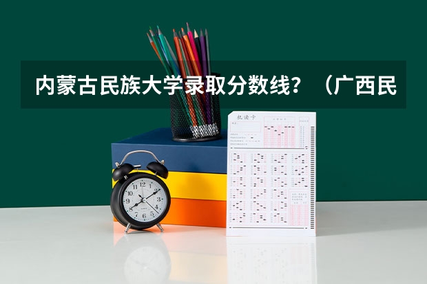 内蒙古民族大学录取分数线？（广西民族大学录取分数线）