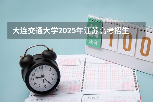 大连交通大学2025年江苏高考招生计划预测