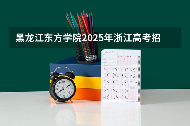 黑龙江东方学院2025年浙江高考招生计划预测