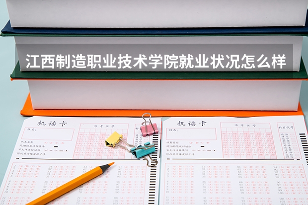 江西制造职业技术学院就业状况怎么样 