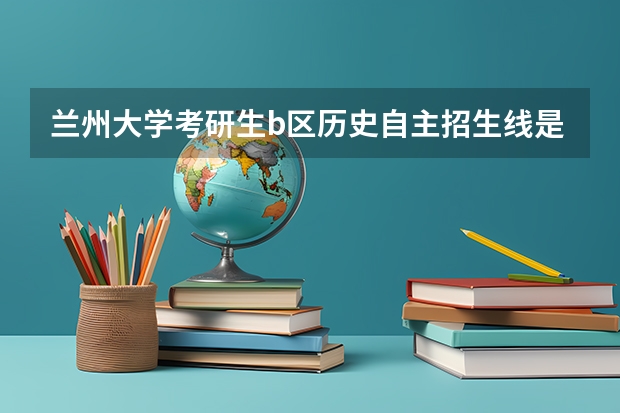 兰州大学考研生b区历史自主招生线是多少