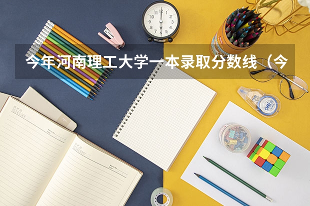 今年河南理工大学一本录取分数线（今年河南理工大学一本录取分数线）