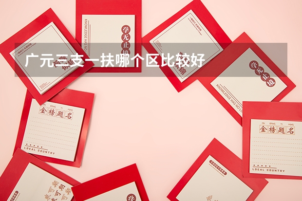 广元三支一扶哪个区比较好