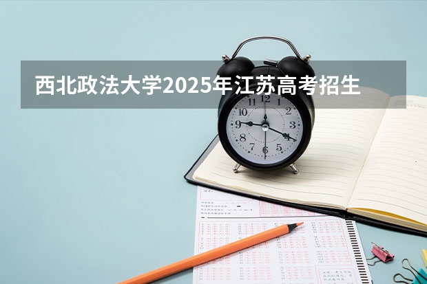西北政法大学2025年江苏高考招生计划预测