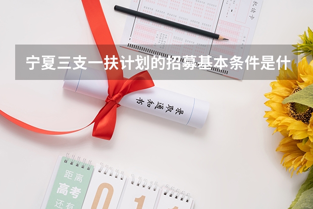 宁夏三支一扶计划的招募基本条件是什么