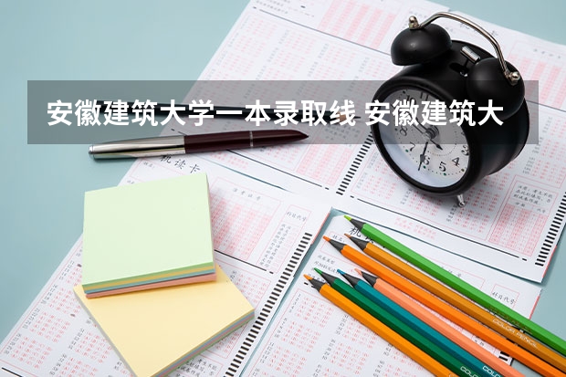安徽建筑大学一本录取线 安徽建筑大学录取分数线