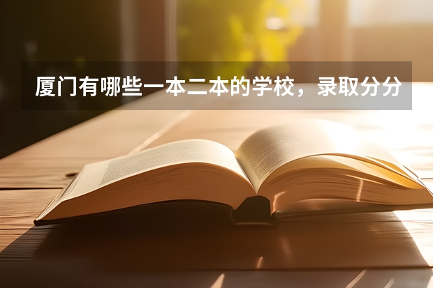 厦门有哪些一本二本的学校，录取分分别大约多少？统统列出来，谢谢了！